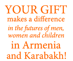 YOUR GIFT makes a difference in the futures of men, women and children in Armenia and Karabakh!